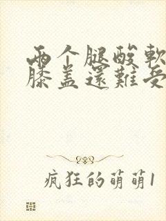 两个腿酸软无力膝盖还难受怎么回事