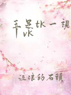 玉足tk一视频丨vk