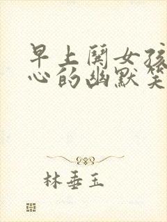 早上哄女孩子开心的幽默笑话