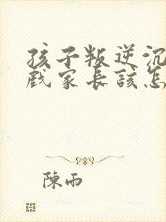 孩子叛逆沉迷游戏家长该怎样引导