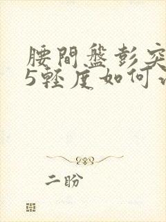 腰间盘彭突4一5轻度如何治疗