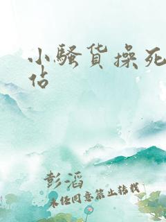 小骚货操死你网站