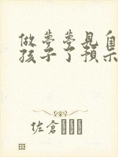 做梦梦见自己有孩子了预示着什么