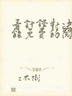 看针锋对决漫画能免费的阅读软件