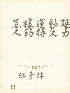 怎样运动延长男人的持久力