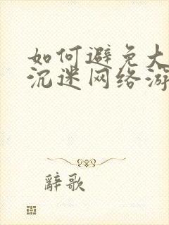 如何避免大学生沉迷网络游戏上瘾