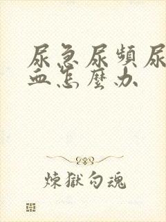 尿急尿频尿痛有血怎么办