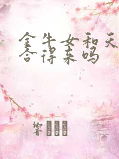 金牛女和天蝎女合得来吗