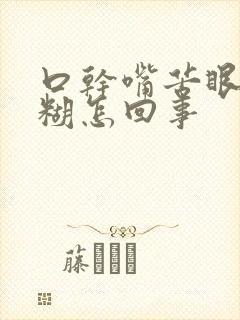 口干嘴苦眼睛模糊怎回事