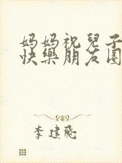 妈妈祝儿子生日快乐朋友圈怎么发