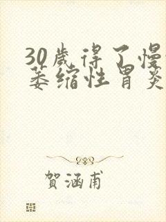 30岁得了慢性萎缩性胃炎