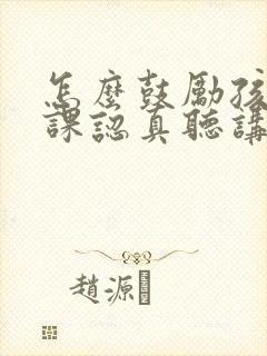 怎么鼓励孩子上课认真听讲