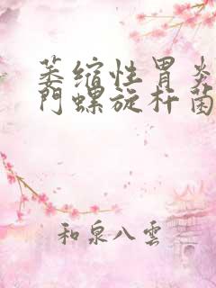 萎缩性胃炎 幽门螺旋杆菌