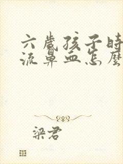 六岁孩子时不时流鼻血怎么回事