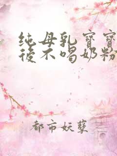 纯母乳宝宝断奶后不喝奶粉怎么办