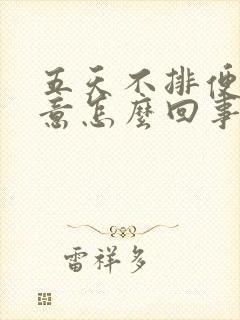 五天不排便没便意怎么回事