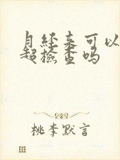 月经来可以做b超检查吗