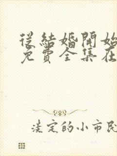 从结婚开始恋爱免费全集在线观看