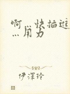 啊…快插进去啊…用力