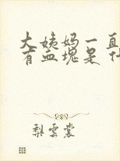 大姨妈一直不走有血块是 什么原因