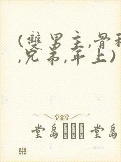 (双男主,骨科,兄弟,年上)