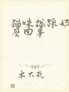 猫咪总踩奶是怎么回事