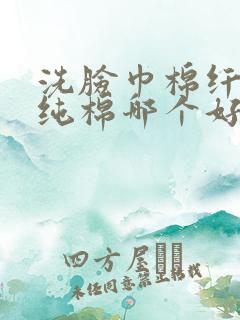 洗脸巾棉纤维和纯棉哪个好