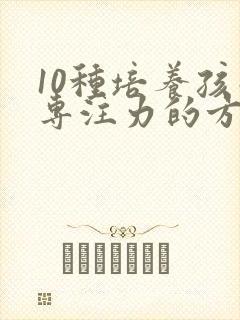 10种培养孩子专注力的方法