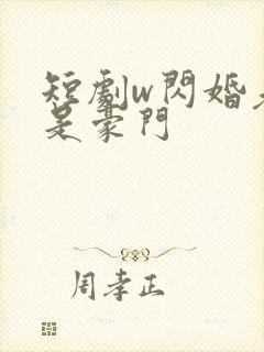 短剧w闪婚老公是豪门