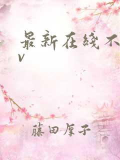最新在线不卡av