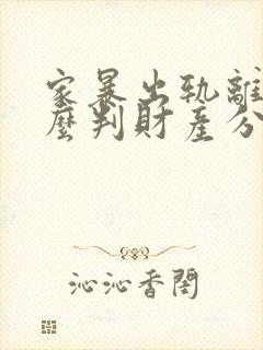 家暴出轨离婚怎么判财产分割