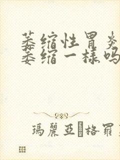 萎缩性胃炎和胃萎缩一样吗