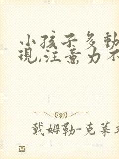 小孩子多动的表现,注意力不集中