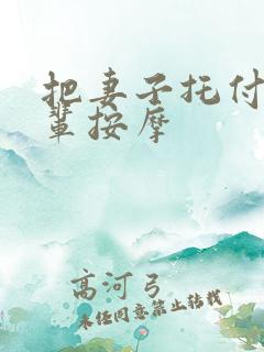 把妻子托付给后辈按摩