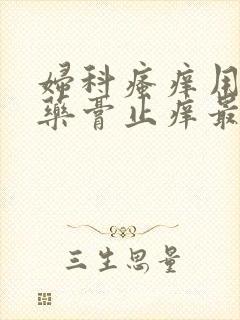 妇科瘙痒用什么药膏止痒最好