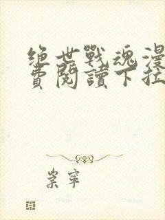 绝世战魂漫画免费阅读下拉式六漫画