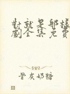 对就是那样电视剧全集免费观看国语