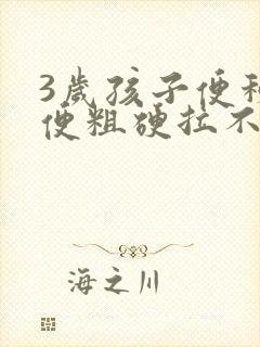 3岁孩子便秘大便粗硬拉不出来怎么办