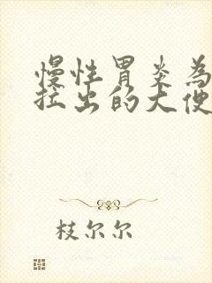 慢性胃炎为什么拉出的大便是黑色的