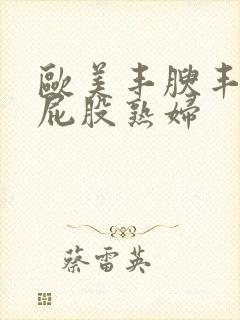 欧美丰腴丰满大屁股熟妇