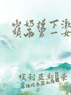 吃奶摸下激烈视频两男一女