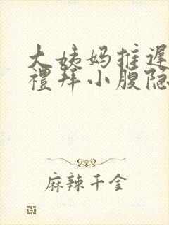 大姨妈推迟一个礼拜小腹隐隐作痛