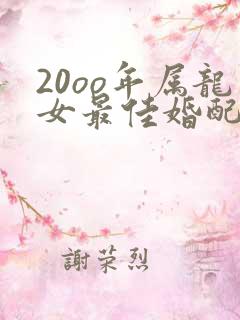 20oo年属龙女最佳婚配属相