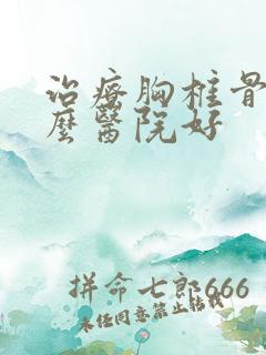 治疗胸椎骨折什么医院好