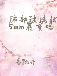 肺部玻璃状结节5mm严重吗