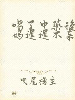 喝了中药后大姨妈迟迟不来