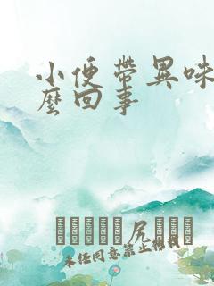 小便带异味是怎么回事