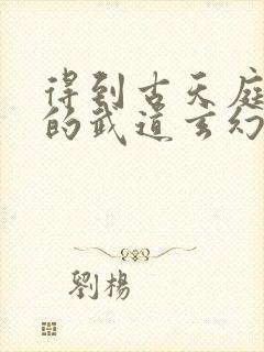 得到古天庭碎片的武道玄幻小说