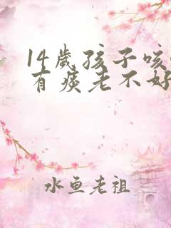 14岁孩子咳嗽有痰老不好怎么办