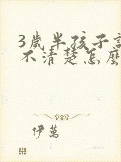 3岁半孩子说话不清楚怎么办